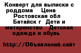 Конверт для выписки с роддома  › Цена ­ 500 - Ростовская обл., Батайск г. Дети и материнство » Детская одежда и обувь   